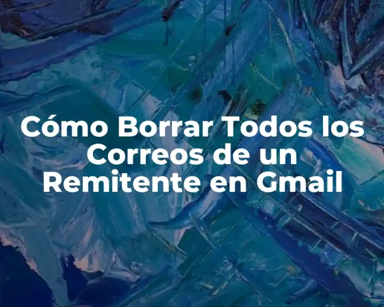 Cómo Borrar Todos los Correos de un Remitente en Gmail