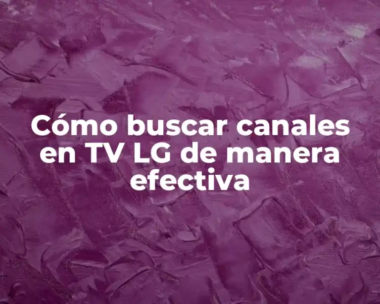 Cómo buscar canales en TV LG de manera efectiva