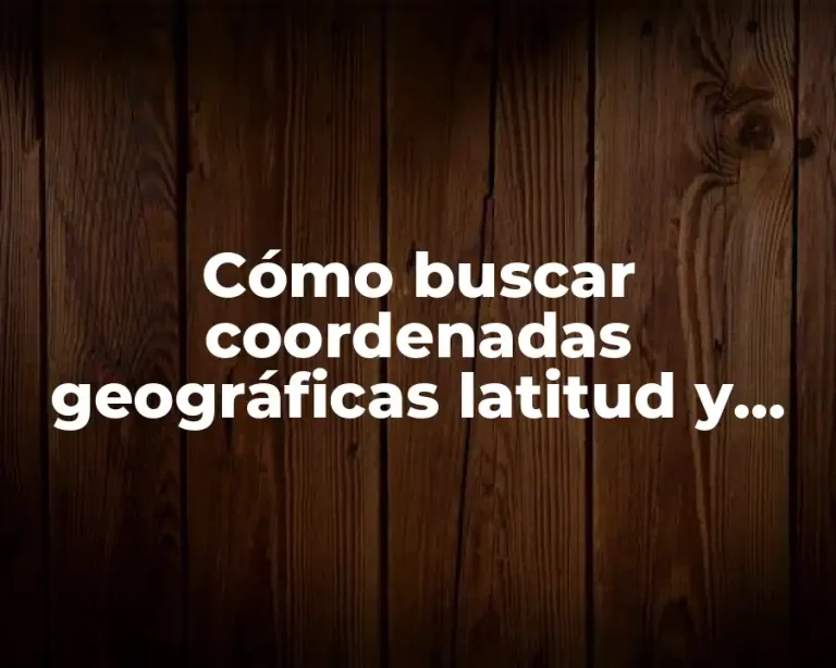 Cómo buscar coordenadas geográficas latitud y longitud en Google Maps