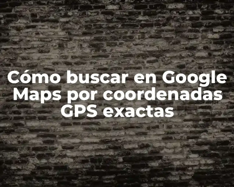 Cómo buscar en Google Maps por coordenadas GPS exactas
