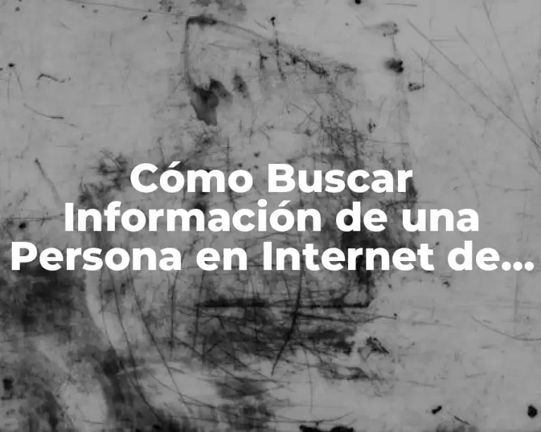 Cómo Buscar Información de una Persona en Internet de Forma Segura y Ética