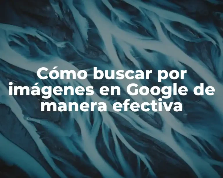 Cómo buscar por imágenes en Google de manera efectiva