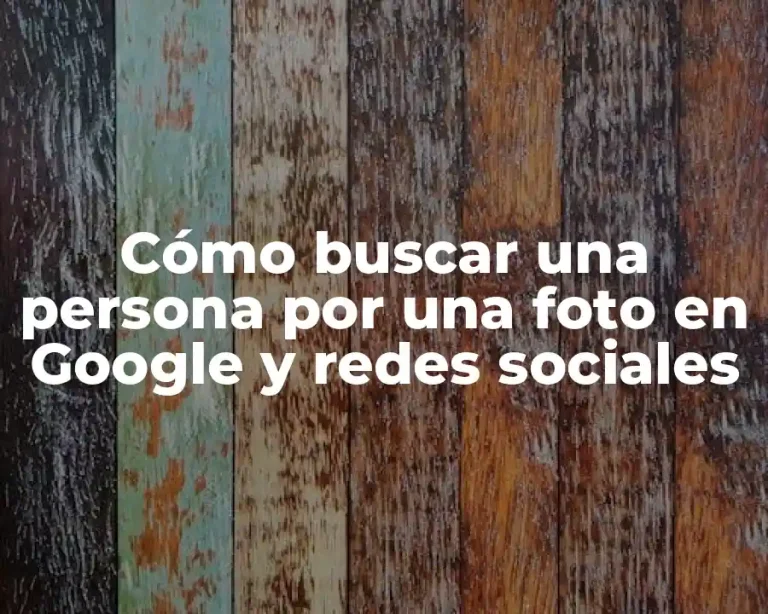 Cómo buscar una persona por una foto en Google y redes sociales