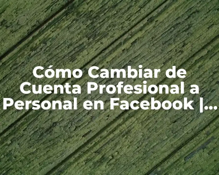 Cómo Cambiar de Cuenta Profesional a Personal en Facebook | Guía Paso a Paso
