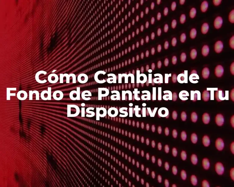 Cómo Cambiar de Fondo de Pantalla en Tu Dispositivo