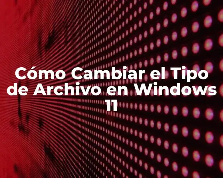 Cómo Cambiar el Tipo de Archivo en Windows 11