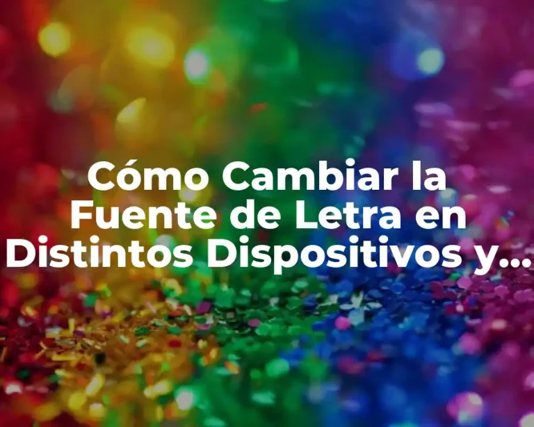 Cómo Cambiar la Fuente de Letra en Distintos Dispositivos y Aplicaciones