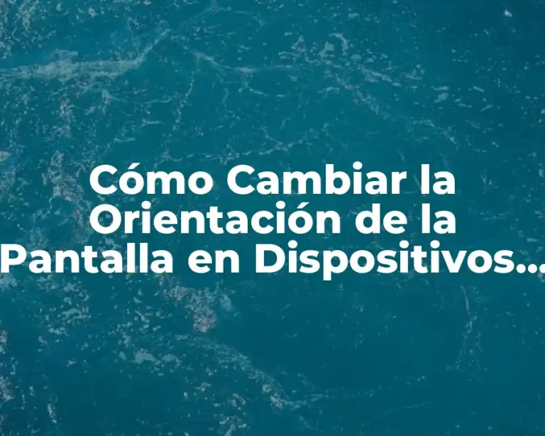 Cómo Cambiar la Orientación de la Pantalla en Dispositivos Móviles y Ordenadores