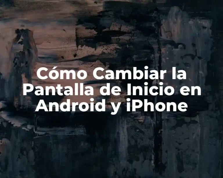 Cómo Cambiar la Pantalla de Inicio en Android y iPhone