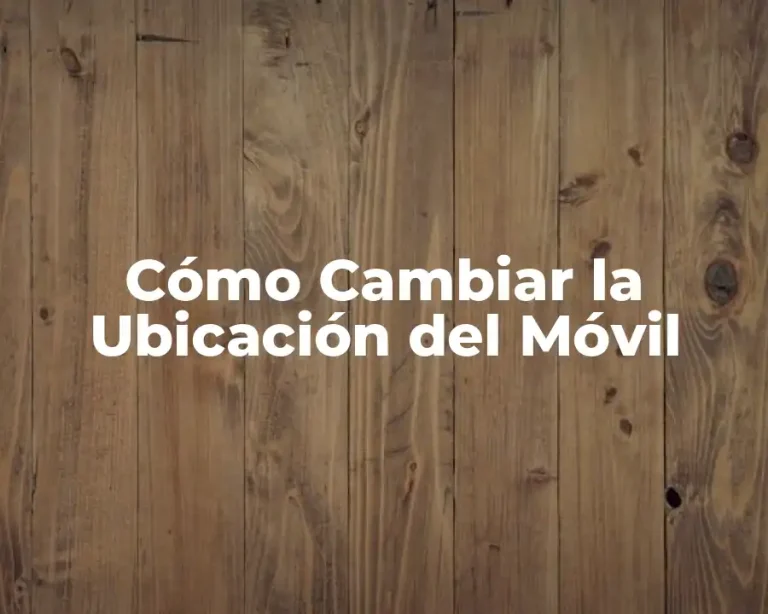 Cómo Cambiar la Ubicación del Móvil