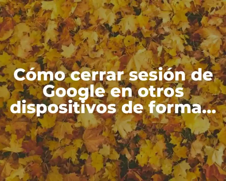 Cómo cerrar sesión de Google en otros dispositivos de forma segura