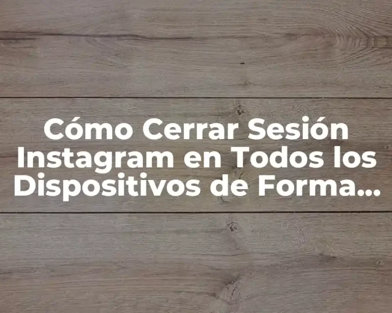 Cómo Cerrar Sesión Instagram en Todos los Dispositivos de Forma Segura