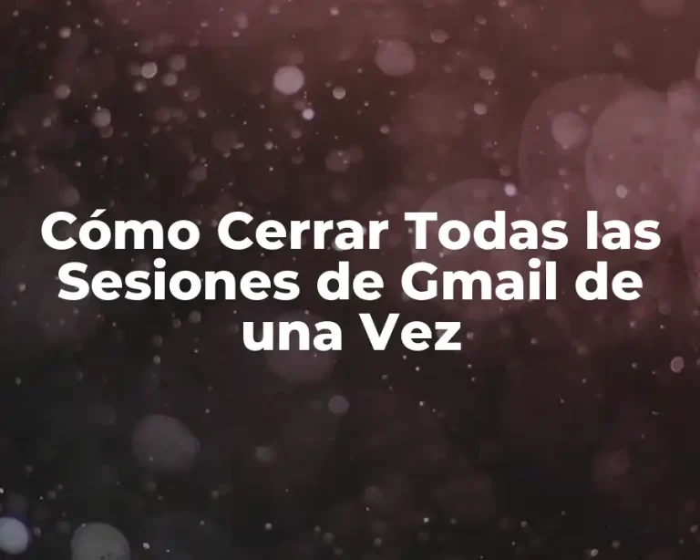 Cómo Cerrar Todas las Sesiones de Gmail de una Vez