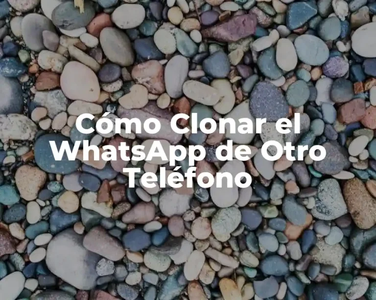 Cómo Clonar el WhatsApp de Otro Teléfono