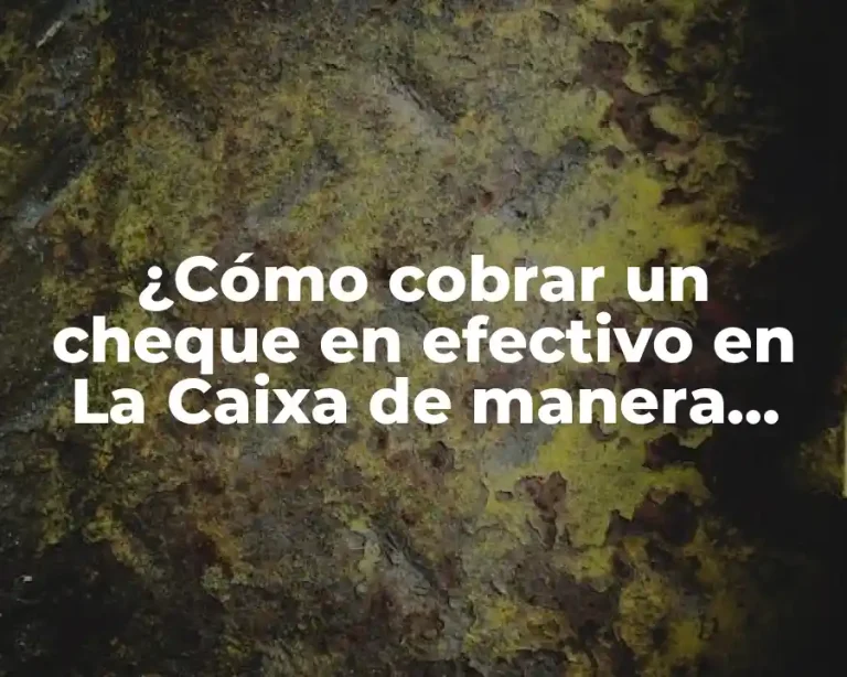 ¿Cómo cobrar un cheque en efectivo en La Caixa de manera rápida y segura?