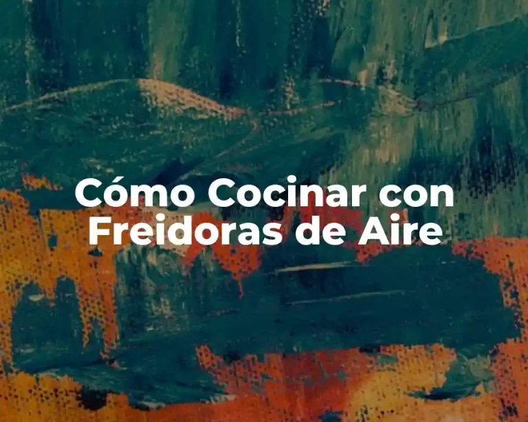 Cómo Cocinar con Freidoras de Aire