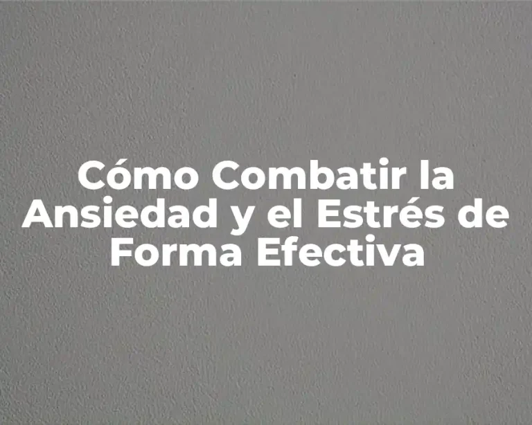 Cómo Combatir la Ansiedad y el Estrés de Forma Efectiva