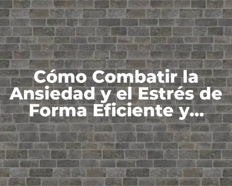 Cómo Combatir la Ansiedad y el Estrés de Forma Eficiente y Saludable