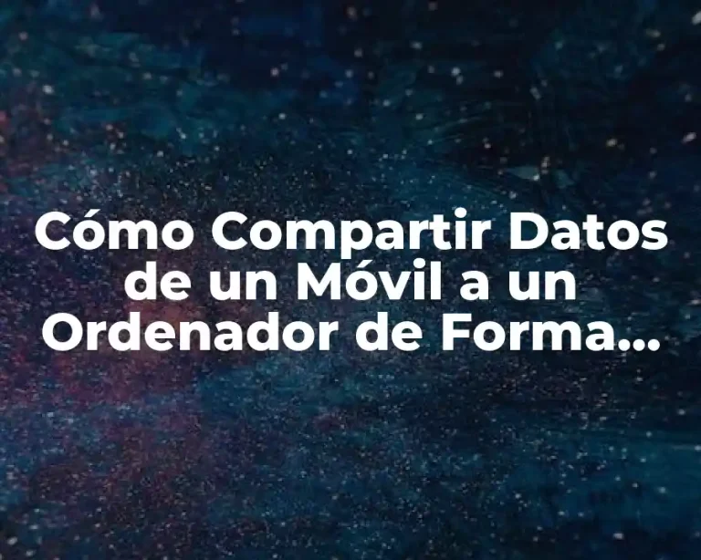 Cómo Compartir Datos de un Móvil a un Ordenador de Forma Segura y Eficiente