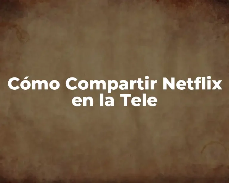 Cómo Compartir Netflix en la Tele