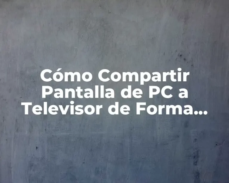 Cómo Compartir Pantalla de PC a Televisor de Forma Sencilla