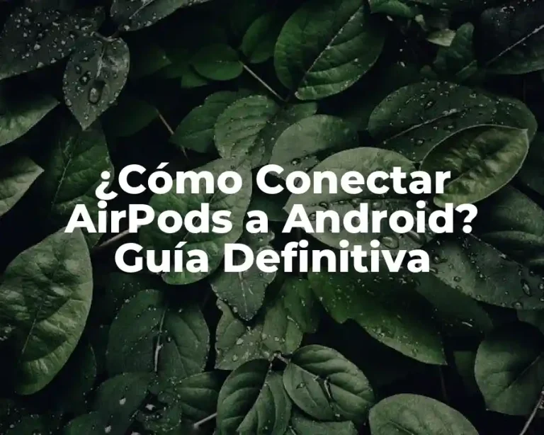 ¿Cómo Conectar AirPods a Android? Guía Definitiva