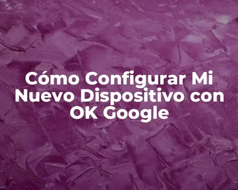 Cómo Configurar Mi Nuevo Dispositivo con OK Google
