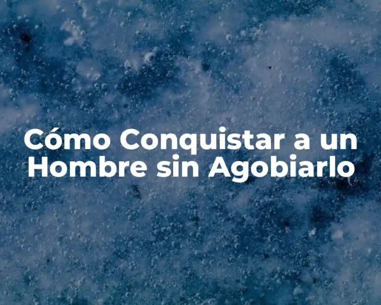 Cómo Conquistar a un Hombre sin Agobiarlo