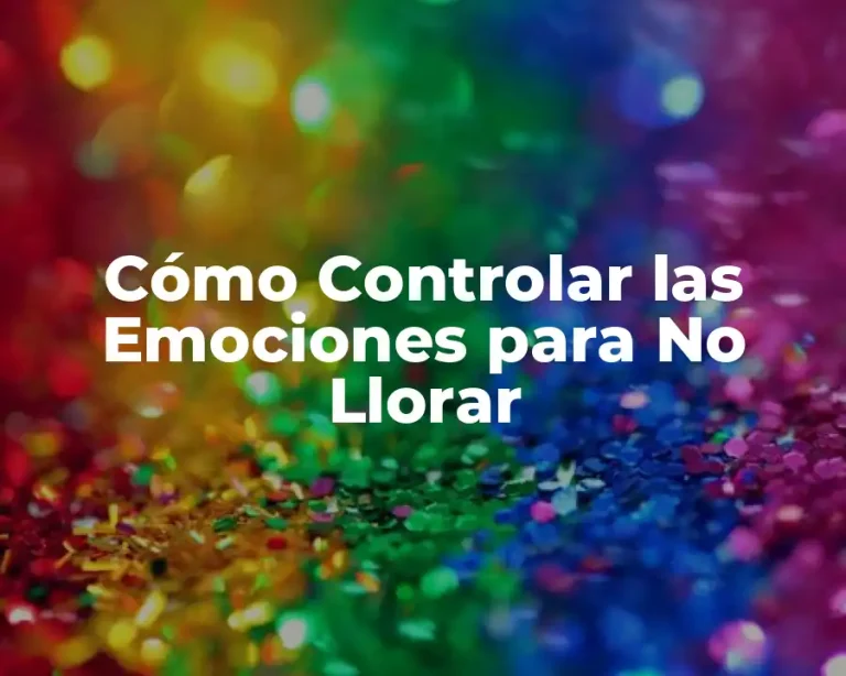 Cómo Controlar las Emociones para No Llorar