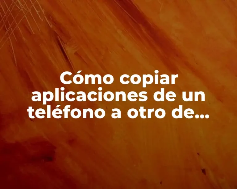 Cómo copiar aplicaciones de un teléfono a otro de manera rápida y segura