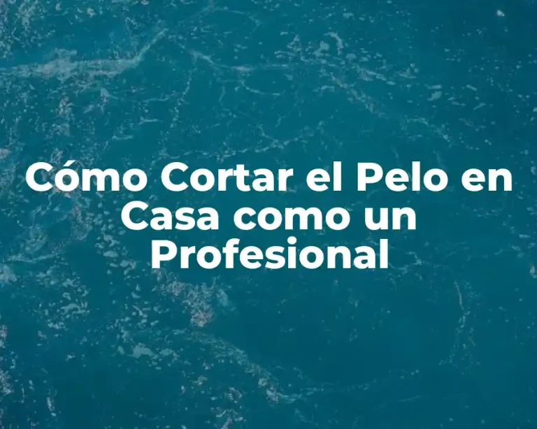 Cómo Cortar el Pelo en Casa como un Profesional