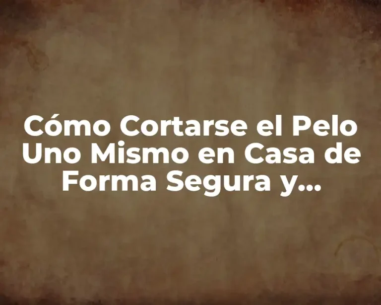 Cómo Cortarse el Pelo Uno Mismo en Casa de Forma Segura y Profesional