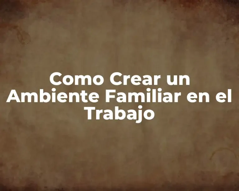Como Crear un Ambiente Familiar en el Trabajo