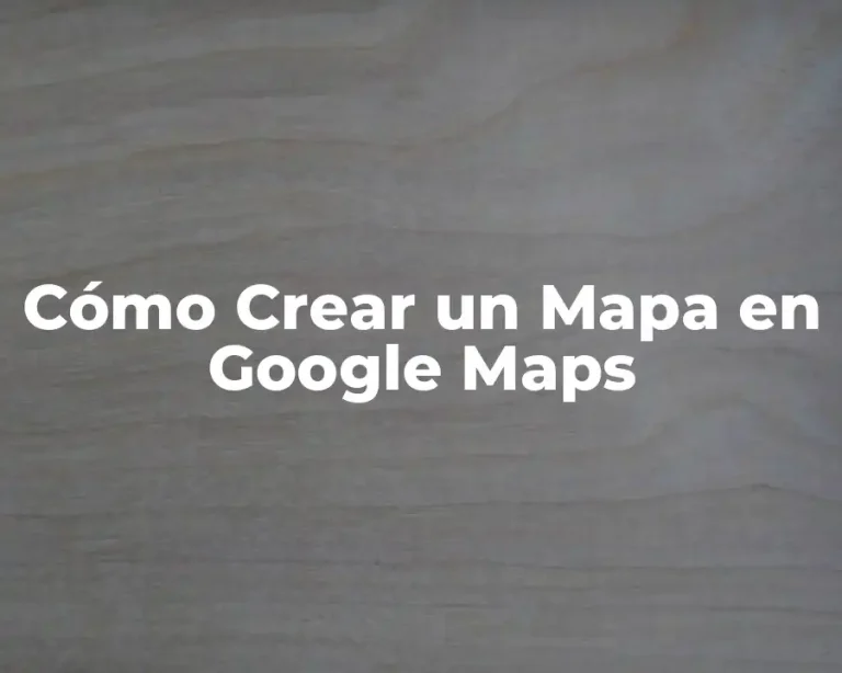 Cómo Crear un Mapa en Google Maps