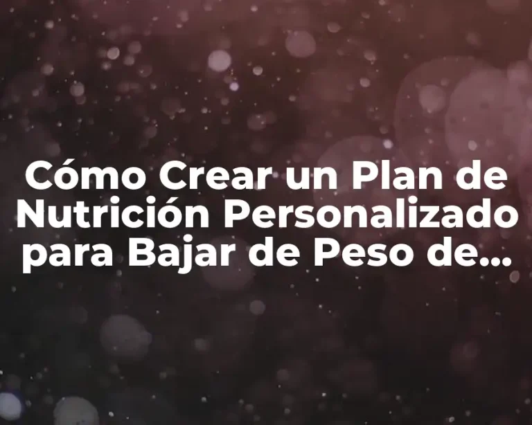Cómo Crear un Plan de Nutrición Personalizado para Bajar de Peso de Forma Saludable