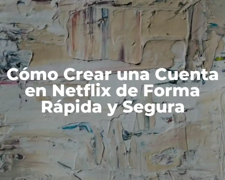 Cómo Crear una Cuenta en Netflix de Forma Rápida y Segura