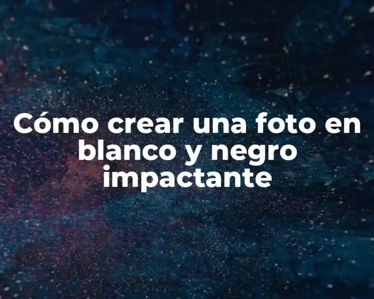 Cómo crear una foto en blanco y negro impactante