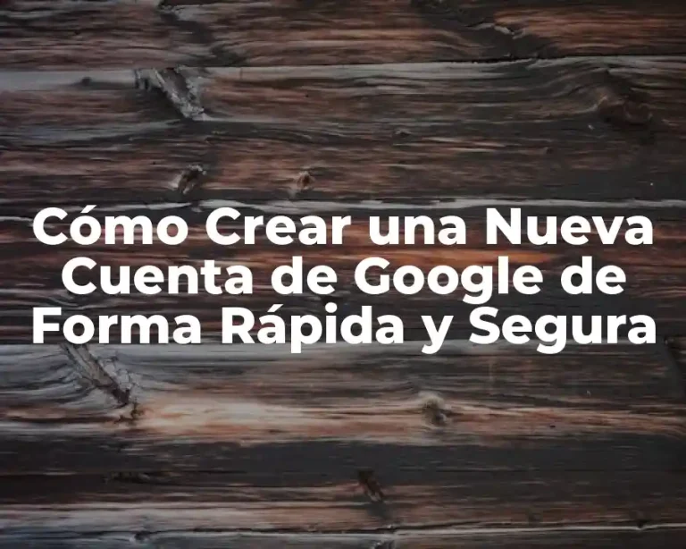 Cómo Crear una Nueva Cuenta de Google de Forma Rápida y Segura