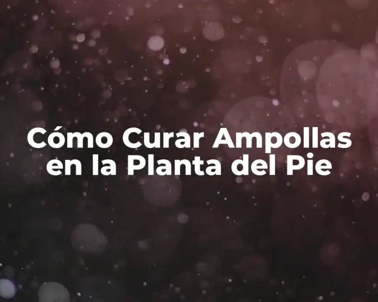 Cómo Curar Ampollas en la Planta del Pie