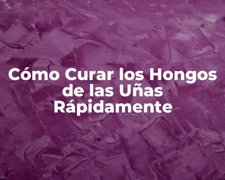 Cómo Curar los Hongos de las Uñas Rápidamente