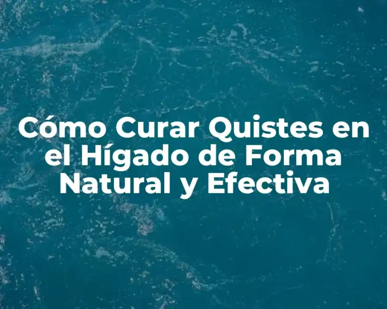 Cómo Curar Quistes en el Hígado de Forma Natural y Efectiva