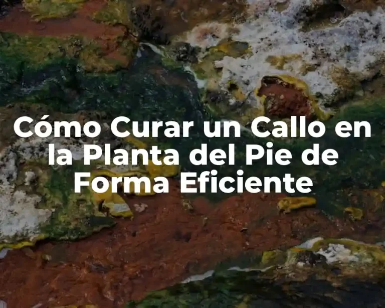 Cómo Curar un Callo en la Planta del Pie de Forma Eficiente