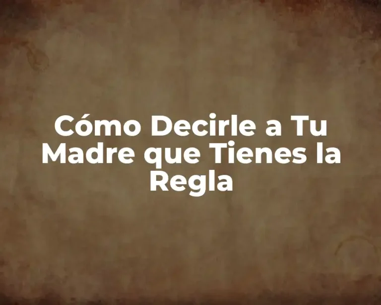 Cómo Decirle a Tu Madre que Tienes la Regla