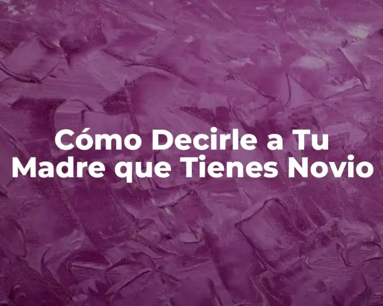 Cómo Decirle a Tu Madre que Tienes Novio