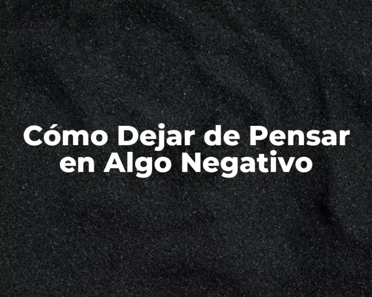 Cómo Dejar de Pensar en Algo Negativo