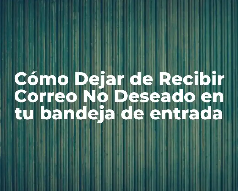 Cómo Dejar de Recibir Correo No Deseado en tu bandeja de entrada