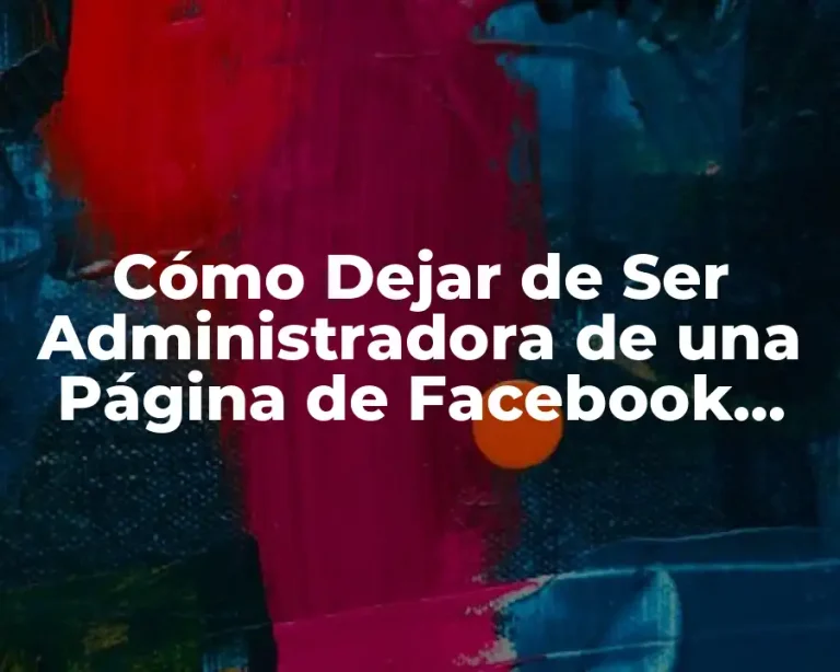 Cómo Dejar de Ser Administradora de una Página de Facebook (Guía Paso a Paso)