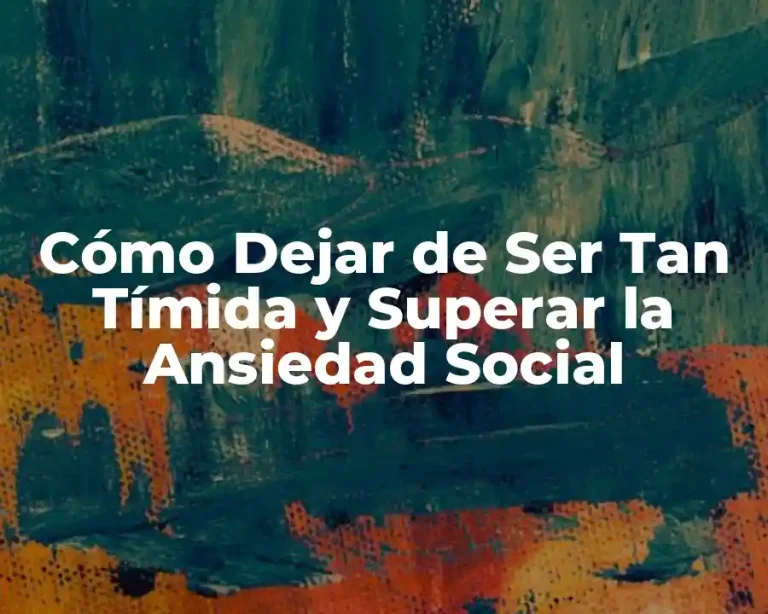 Cómo Dejar de Ser Tan Tímida y Superar la Ansiedad Social
