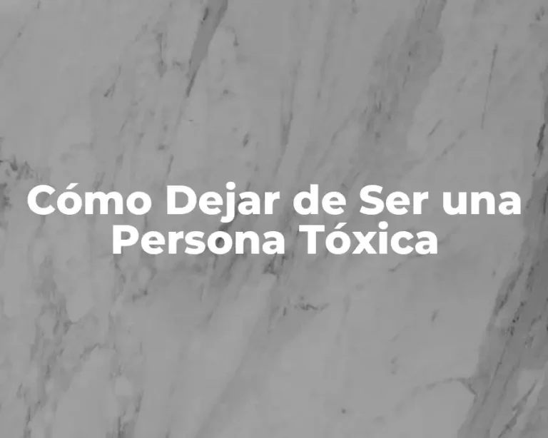 Cómo Dejar de Ser una Persona Tóxica