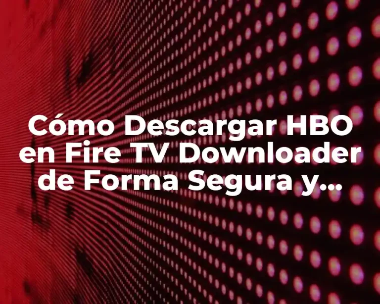 Cómo Descargar HBO en Fire TV Downloader de Forma Segura y Rápida